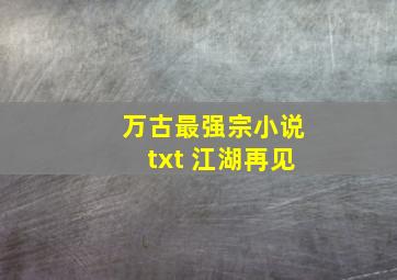 万古最强宗小说txt 江湖再见